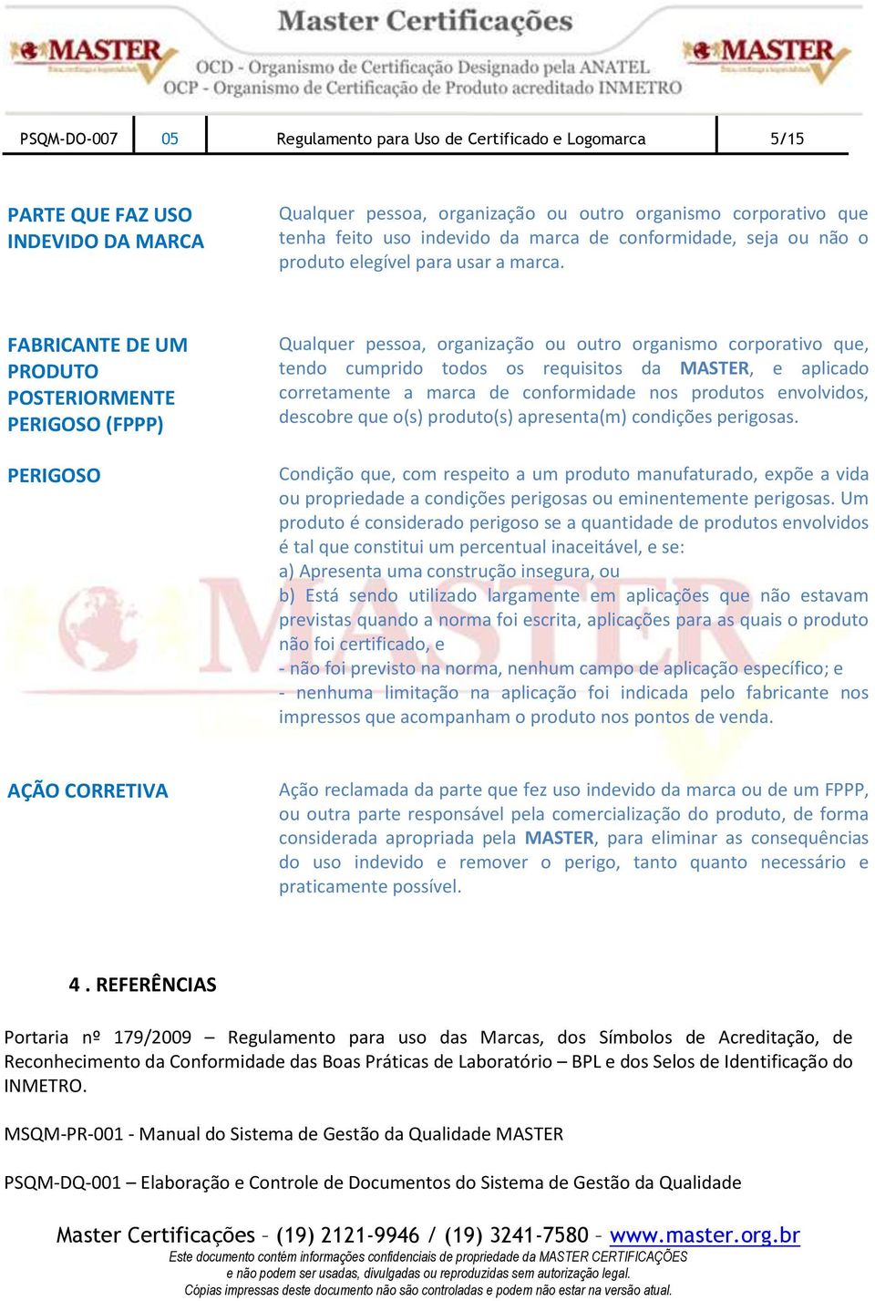 FABRICANTE DE UM PRODUTO POSTERIORMENTE PERIGOSO (FPPP) PERIGOSO Qualquer pessoa, organização ou outro organismo corporativo que, tendo cumprido todos os requisitos da MASTER, e aplicado corretamente