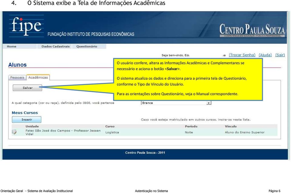 O sistema atualiza os dados e direciona para a primeira tela de Questionário, conforme o Tipo de Vínculo do