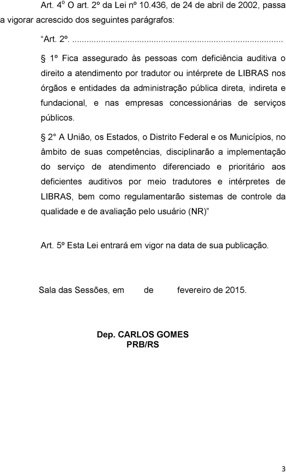 ... 1º Fica assegurado às pessoas com deficiência auditiva o direito a atendimento por tradutor ou intérprete de LIBRAS nos órgãos e entidades da administração pública direta, indireta e fundacional,