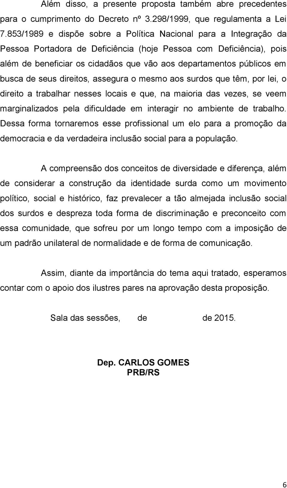 em busca de seus direitos, assegura o mesmo aos surdos que têm, por lei, o direito a trabalhar nesses locais e que, na maioria das vezes, se veem marginalizados pela dificuldade em interagir no