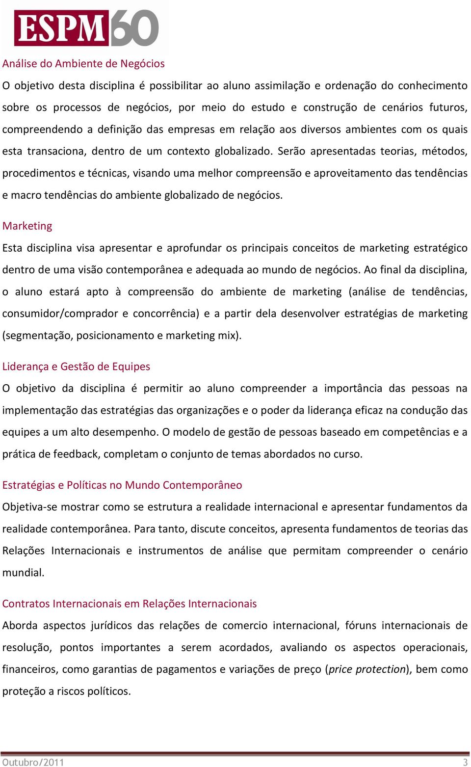 Serão apresentadas teorias, métodos, procedimentos e técnicas, visando uma melhor compreensão e aproveitamento das tendências e macro tendências do ambiente globalizado de negócios.