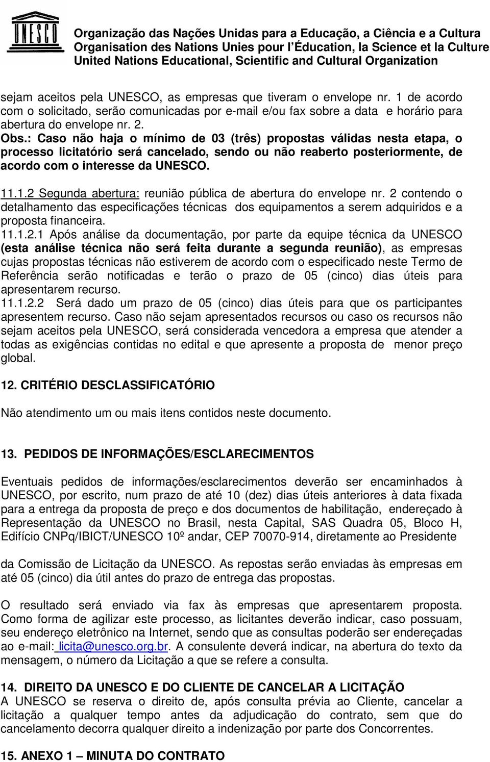 .1.2 Segunda abertura: reunião pública de abertura do envelope nr. 2 contendo o detalhamento das especificações técnicas dos equipamentos a serem adquiridos e a proposta financeira. 11.1.2.1 Após