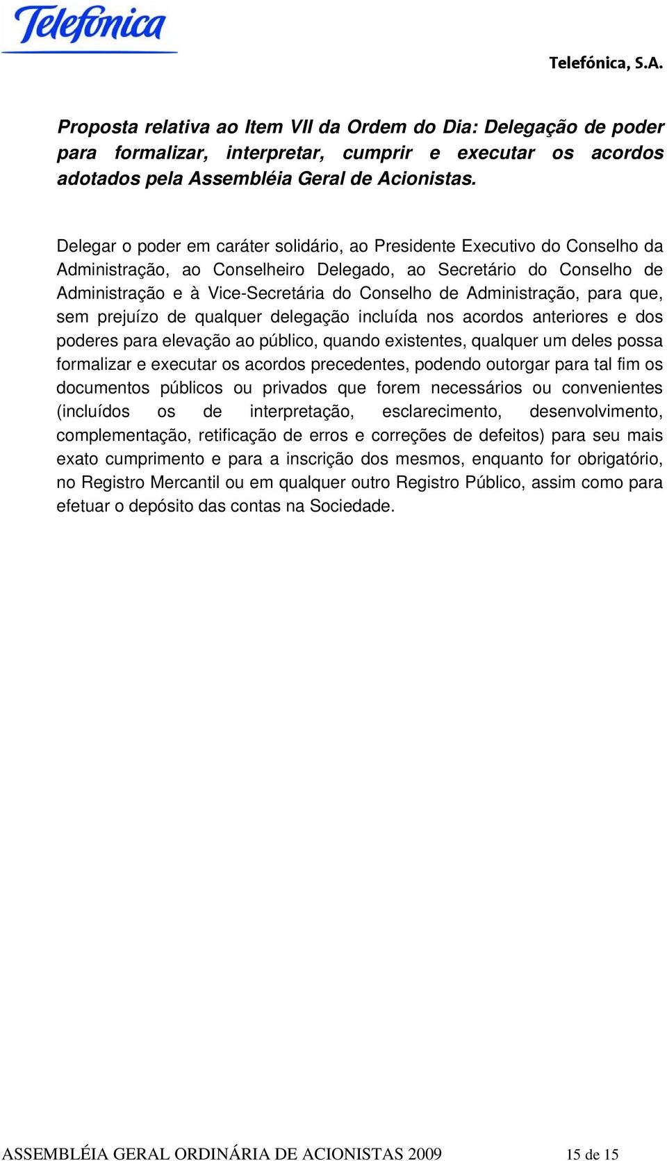 Administração, para que, sem prejuízo de qualquer delegação incluída nos acordos anteriores e dos poderes para elevação ao público, quando existentes, qualquer um deles possa formalizar e executar os