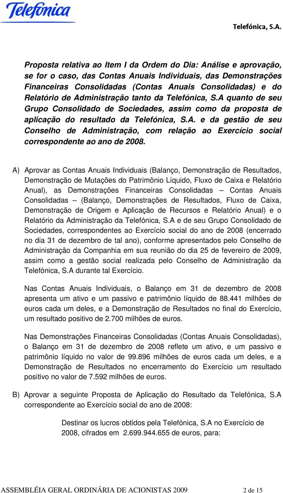 A) Aprovar as Contas Anuais Individuais (Balanço, Demonstração de Resultados, Demonstração de Mutações do Patrimônio Líquido, Fluxo de Caixa e Relatório Anual), as Demonstrações Financeiras