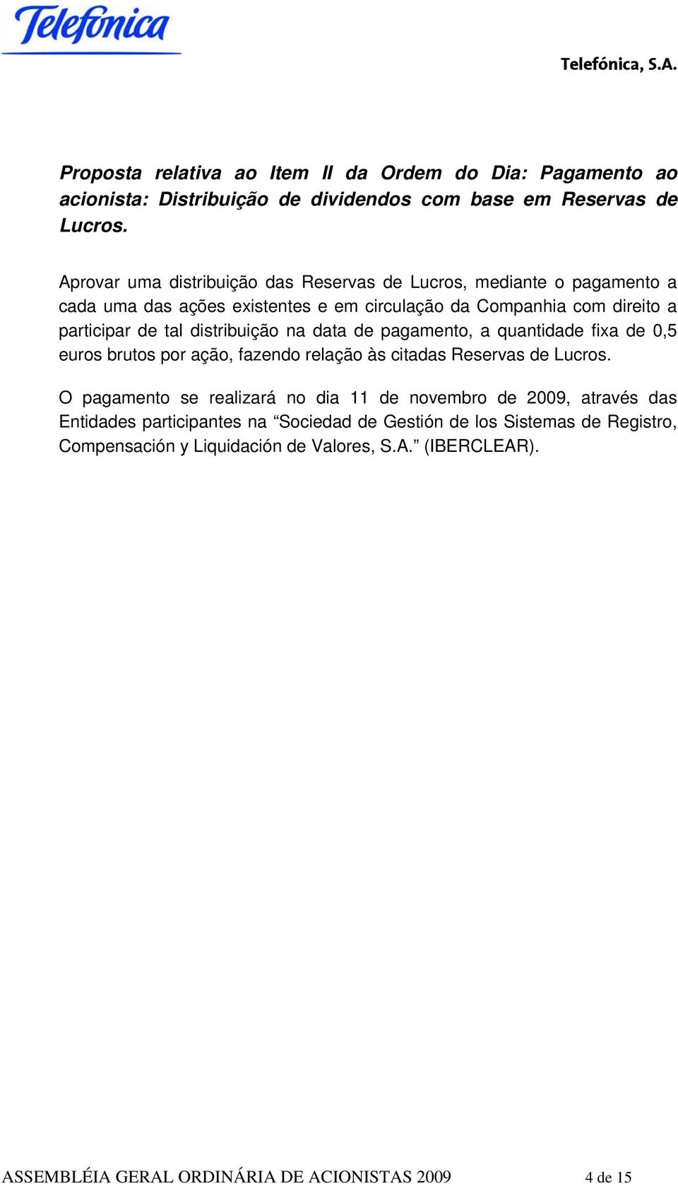 distribuição na data de pagamento, a quantidade fixa de 0,5 euros brutos por ação, fazendo relação às citadas Reservas de Lucros.