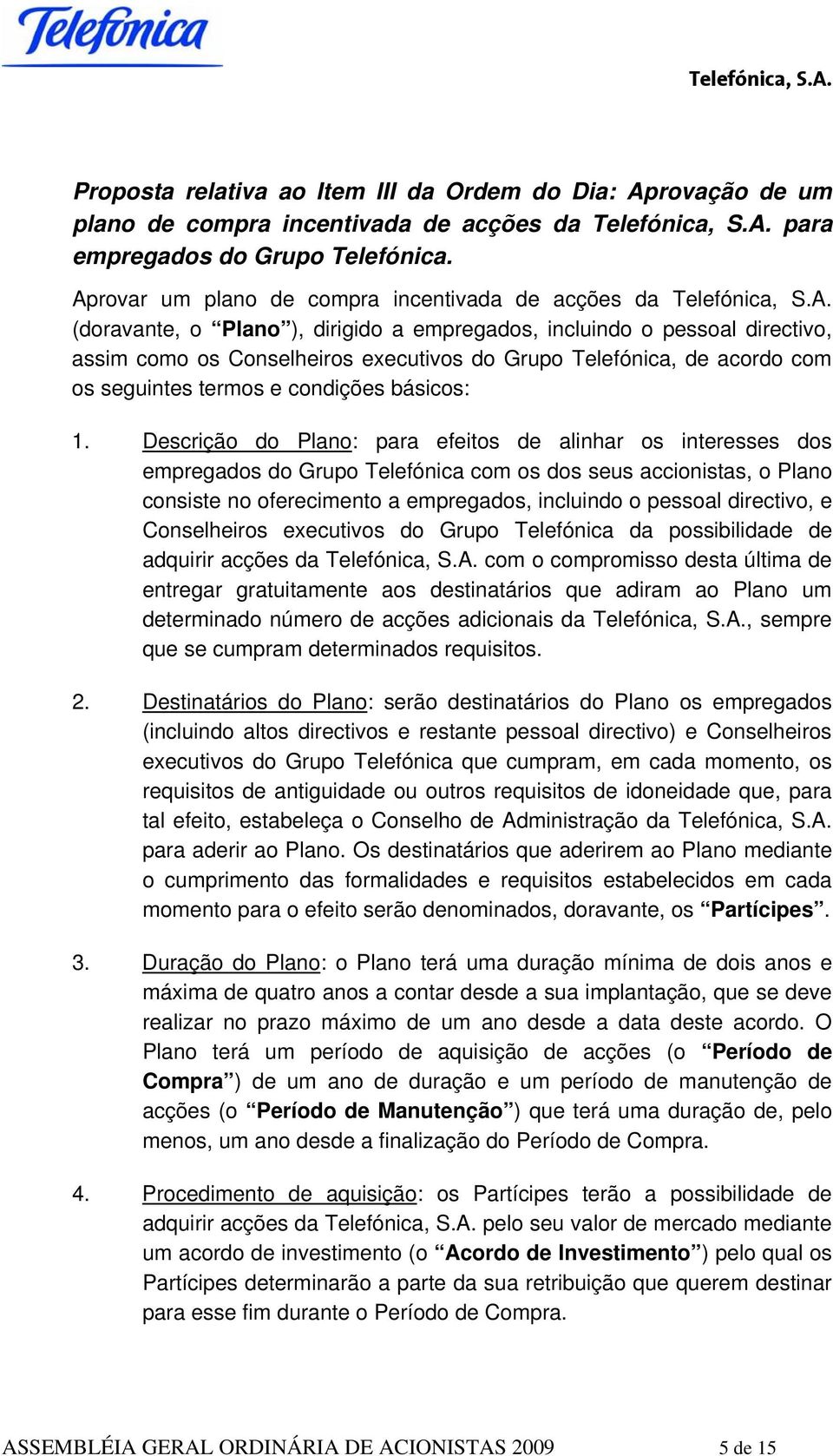 Descrição do Plano: para efeitos de alinhar os interesses dos empregados do Grupo Telefónica com os dos seus accionistas, o Plano consiste no oferecimento a empregados, incluindo o pessoal directivo,