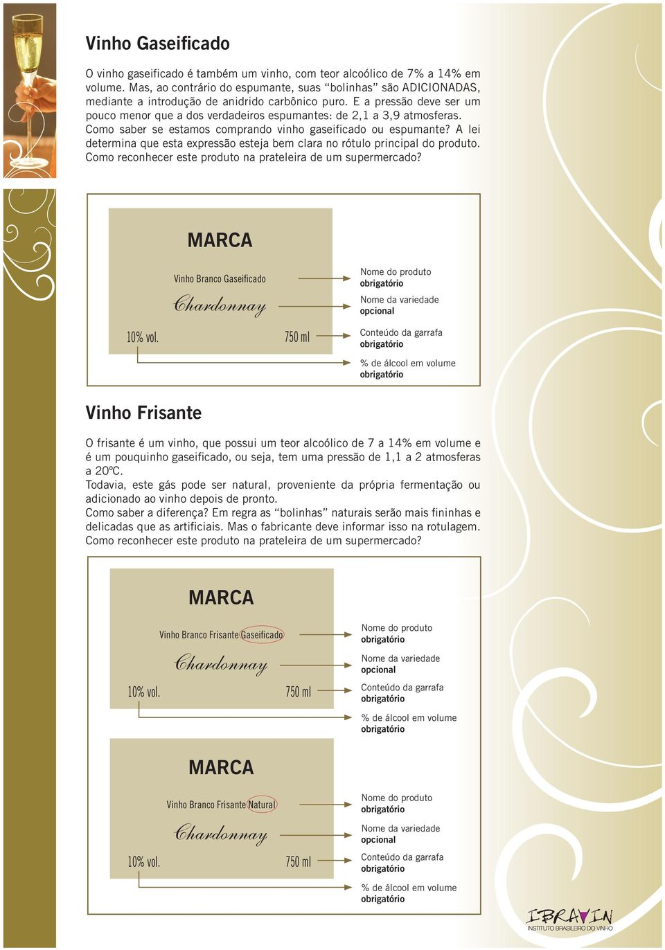 E a pressão deve ser um pouco menor que a dos verdadeiros espumantes: de 2,1 a 3,9 atmosferas. Como saber se estamos comprando vinho gaseificado ou espumante?