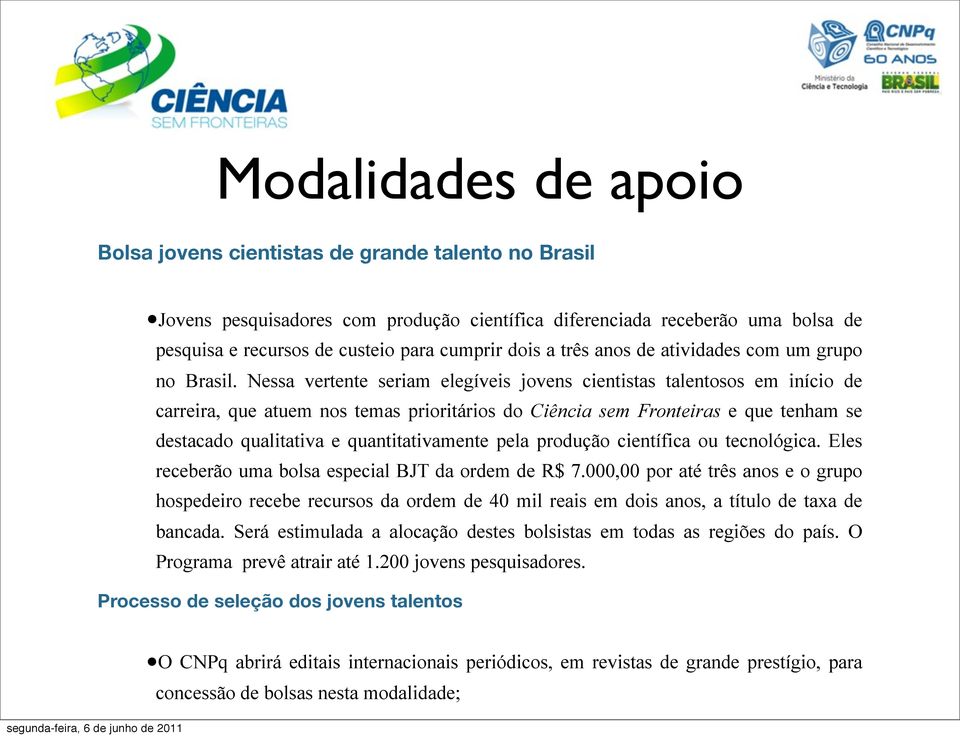 Nessa vertente seriam elegíveis jovens cientistas talentosos em início de carreira, que atuem nos temas prioritários do Ciência sem Fronteiras e que tenham se destacado qualitativa e