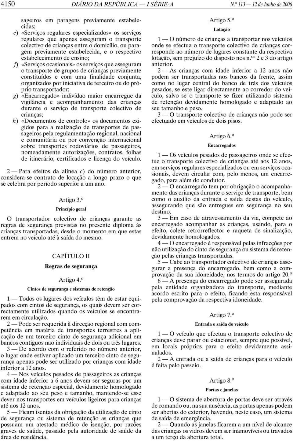 domicílio, ou paragem previamente estabelecida, e o respectivo estabelecimento de ensino; f) «Serviços ocasionais» os serviços que asseguram o transporte de grupos de crianças previamente