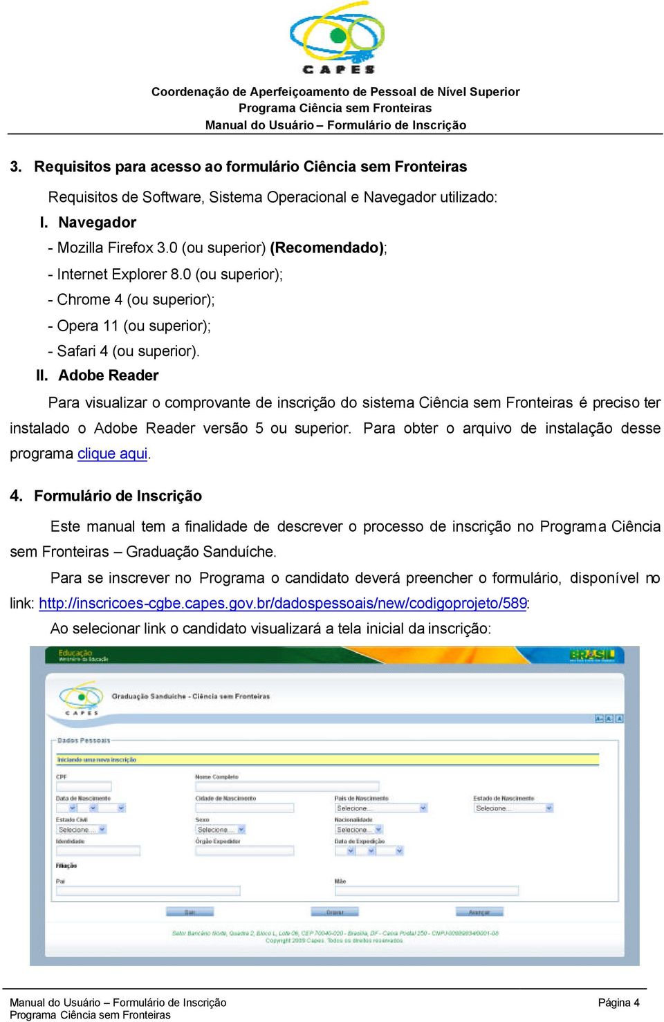 Adobe Reader Para visualizar o comprovante de inscrição do sistema Ciência sem Fronteiras é preciso ter instalado o Adobe Reader versão 5 ou superior.