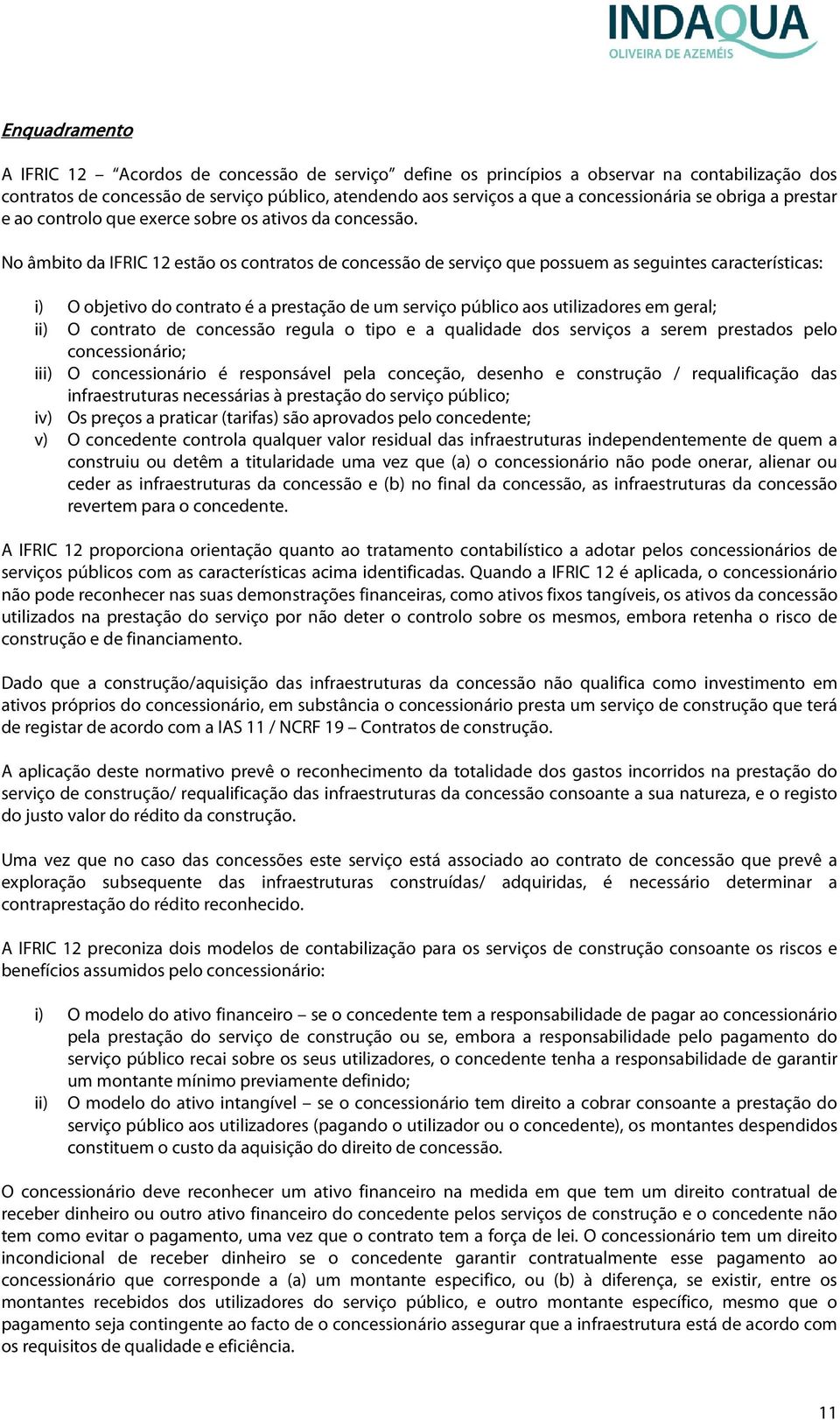 No âmbito da IFRIC 12 estão os contratos de concessão de serviço que possuem as seguintes características: i) O objetivo do contrato é a prestação de um serviço público aos utilizadores em geral; ii)