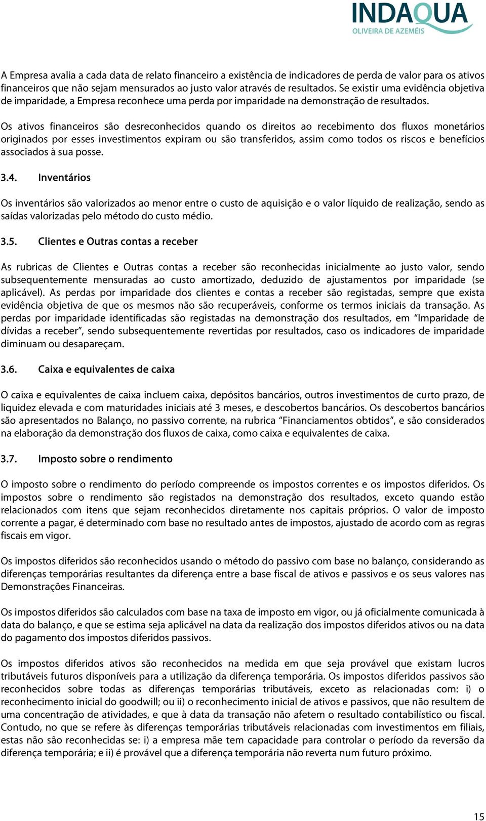 Os ativos financeiros são desreconhecidos quando os direitos ao recebimento dos fluxos monetários originados por esses investimentos expiram ou são transferidos, assim como todos os riscos e