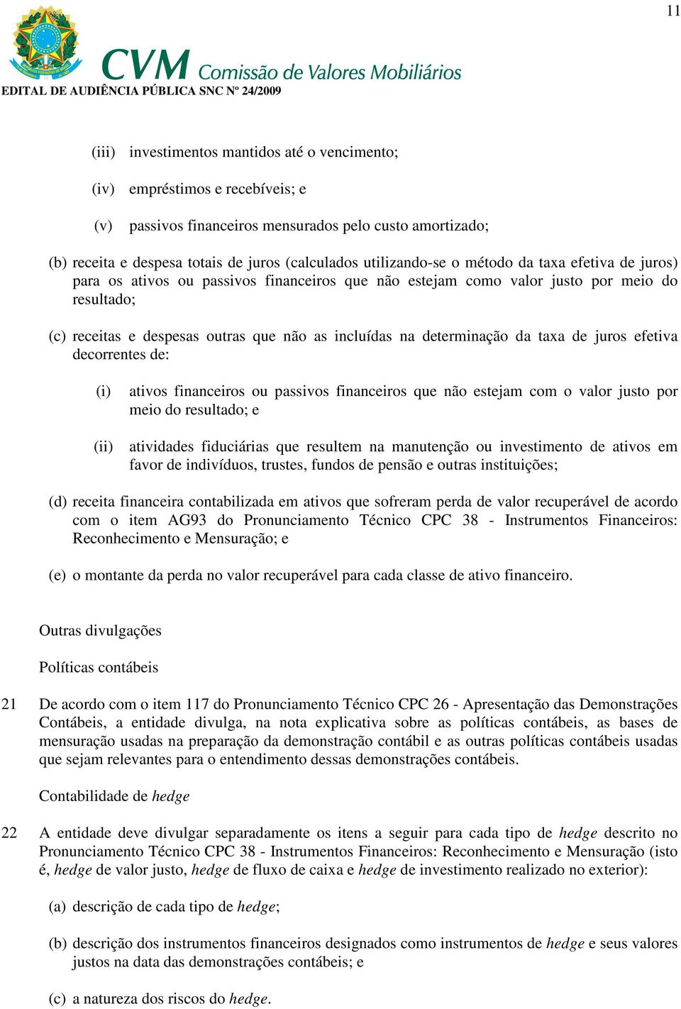 determinação da taxa de juros efetiva decorrentes de: (i) (ii) ativos financeiros ou passivos financeiros que não estejam com o valor justo por meio do resultado; e atividades fiduciárias que