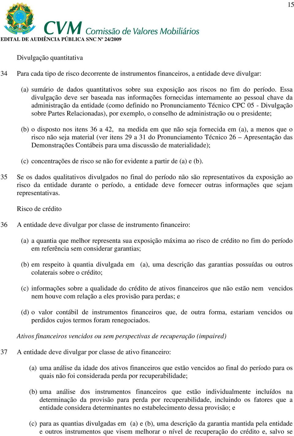 Essa divulgação deve ser baseada nas informações fornecidas internamente ao pessoal chave da administração da entidade (como definido no Pronunciamento Técnico CPC 05 - Divulgação sobre Partes