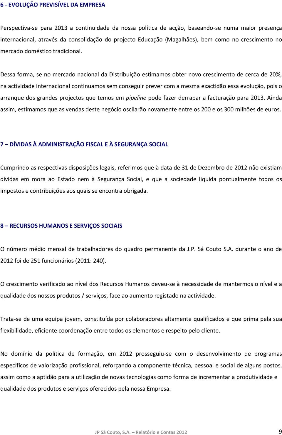 Dessa forma, se no mercado nacional da Distribuição estimamos obter novo crescimento de cerca de 20%, na actividade internacional continuamos sem conseguir prever com a mesma exactidão essa evolução,