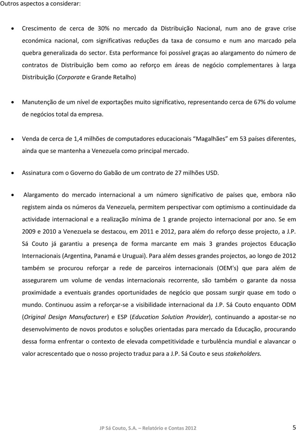 Esta performance foi possível graças ao alargamento do número de contratos de Distribuição bem como ao reforço em áreas de negócio complementares à larga Distribuição (Corporate e Grande Retalho)