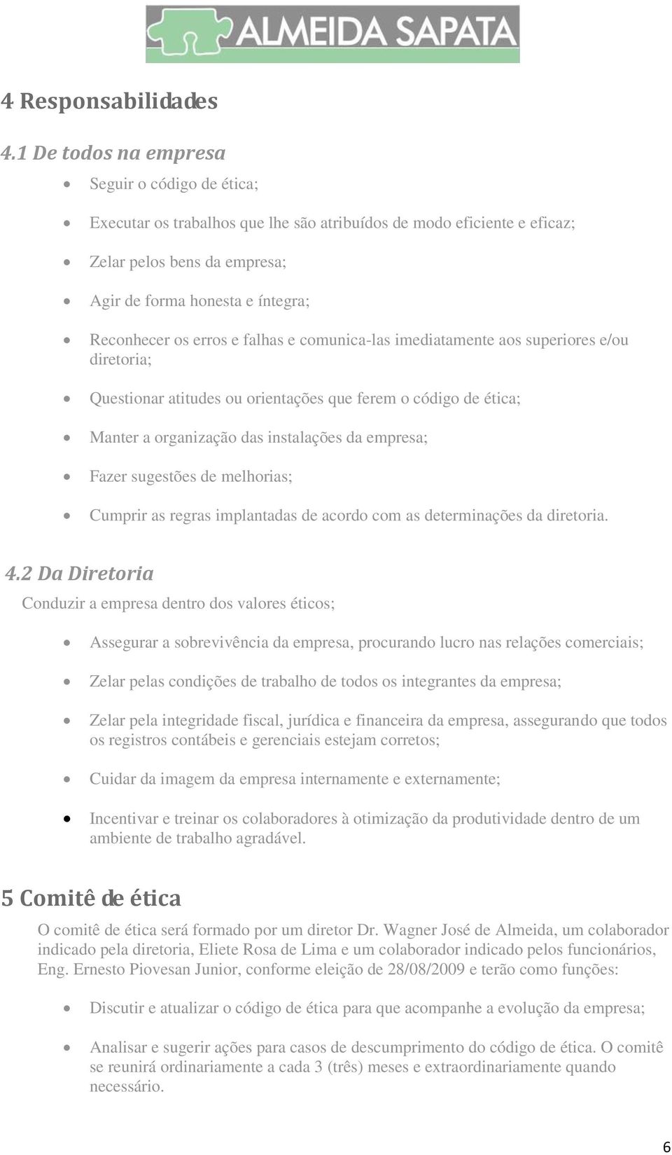 erros e falhas e comunica-las imediatamente aos superiores e/ou diretoria; Questionar atitudes ou orientações que ferem o código de ética; Manter a organização das instalações da empresa; Fazer