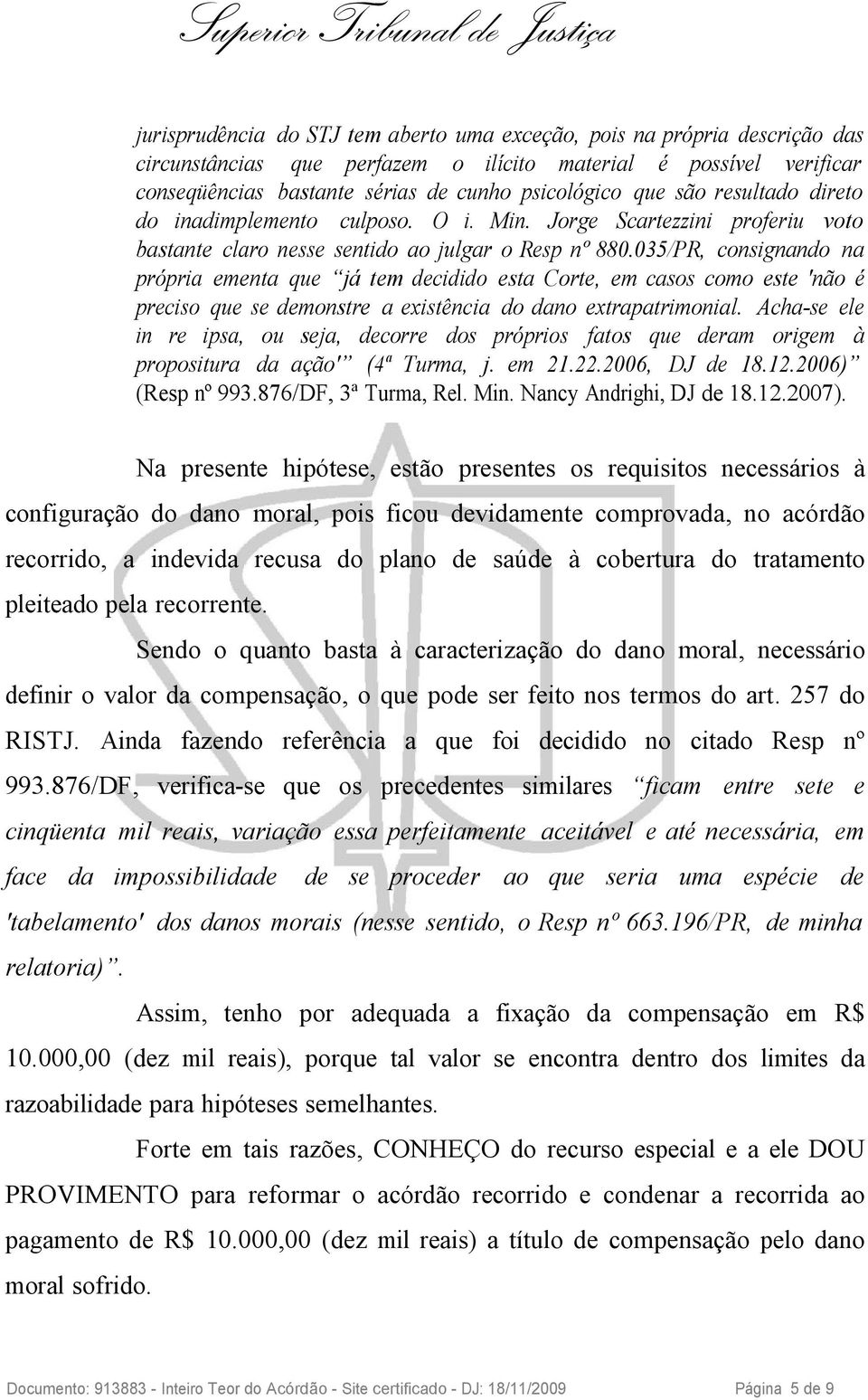 035/PR, consignando na própria ementa que já tem decidido esta Corte, em casos como este 'não é preciso que se demonstre a existência do dano extrapatrimonial.