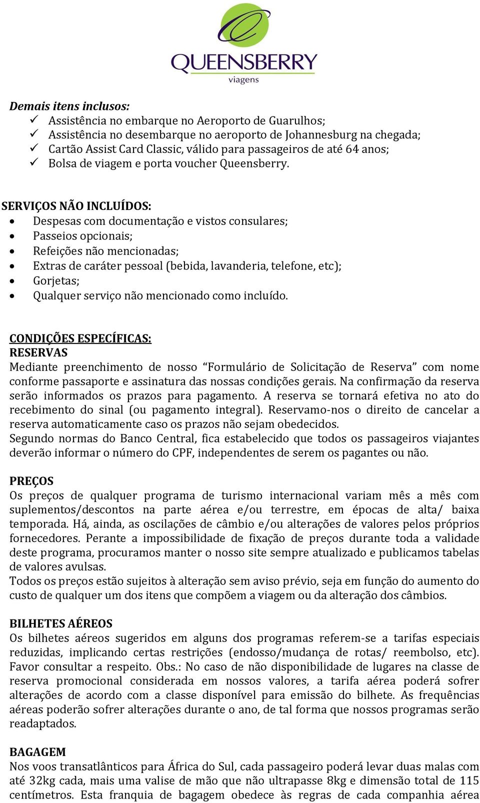 SERVIÇOS NÃO INCLUÍDOS: Despesas com documentação e vistos consulares; Passeios opcionais; Refeições não mencionadas; Extras de caráter pessoal (bebida, lavanderia, telefone, etc); Gorjetas; Qualquer