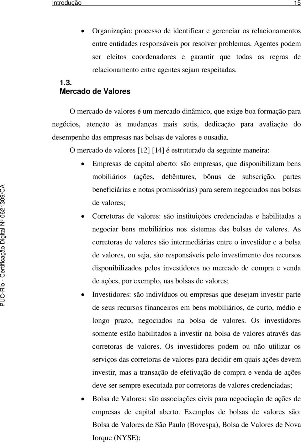 Mercado de Valores O mercado de valores é um mercado dinâmico, que exige boa formação para negócios, atenção às mudanças mais sutis, dedicação para avaliação do desempenho das empresas nas bolsas de