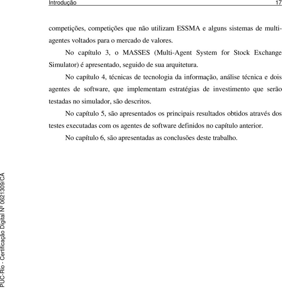 No capítulo 4, técnicas de tecnologia da informação, análise técnica e dois agentes de software, que implementam estratégias de investimento que serão testadas no