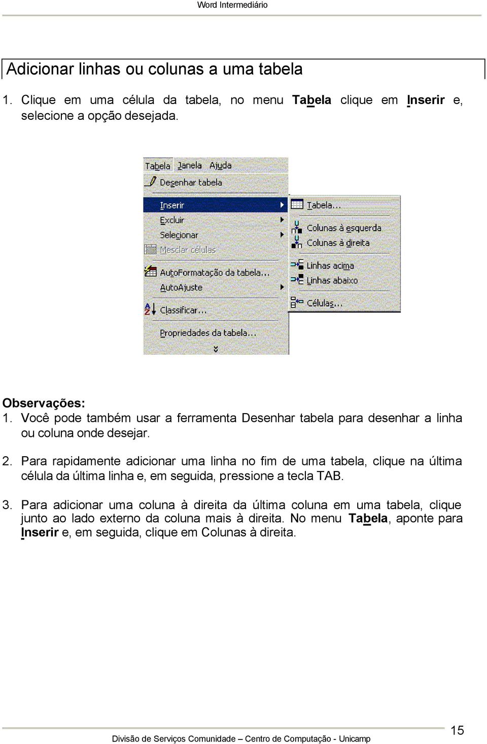 Para rapidamente adicionar uma linha no fim de uma tabela, clique na última célula da última linha e, em seguida, pressione a tecla TAB. 3.