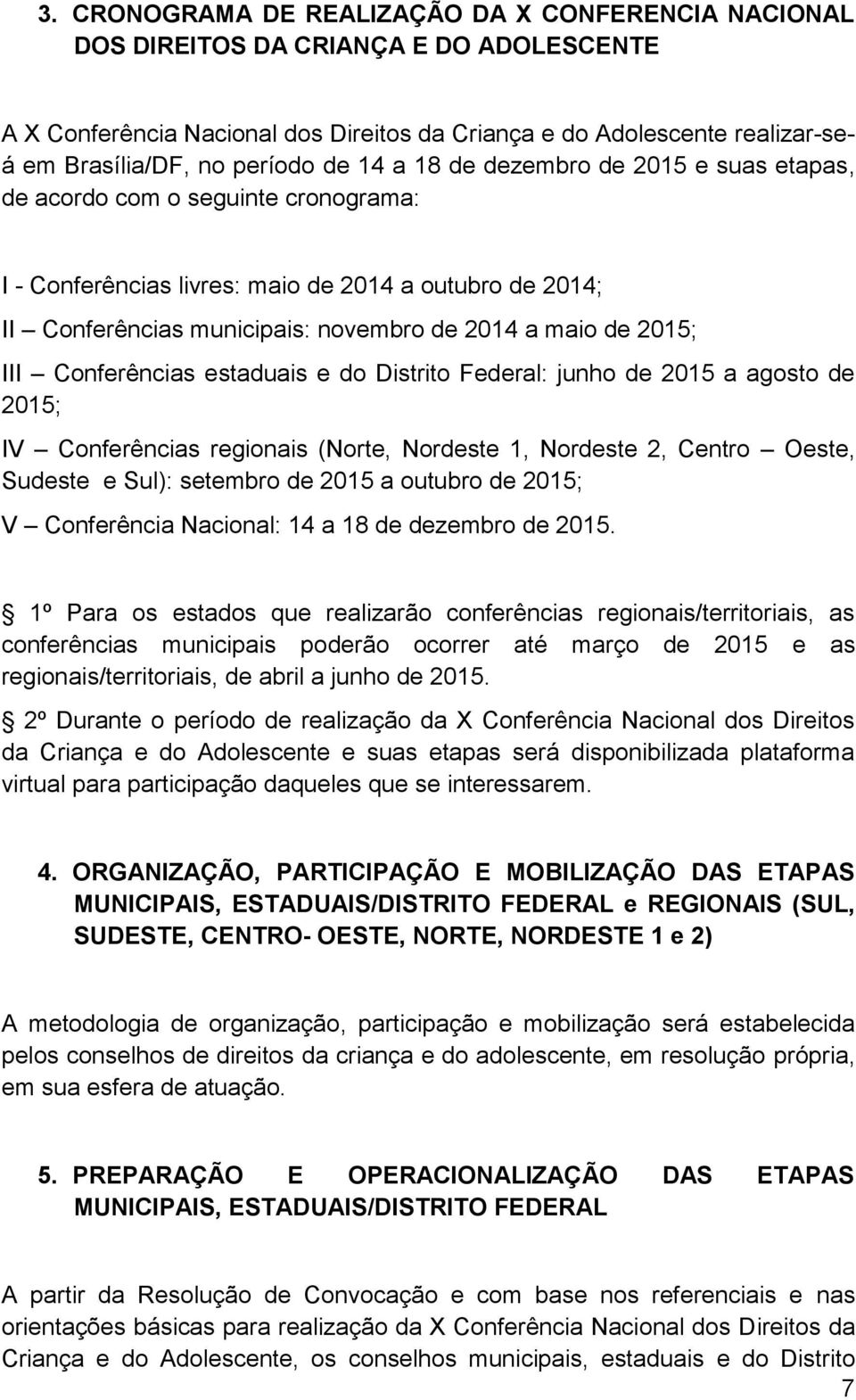 de 2015; III Conferências estaduais e do Distrito Federal: junho de 2015 a agosto de 2015; IV Conferências regionais (Norte, Nordeste 1, Nordeste 2, Centro Oeste, Sudeste e Sul): setembro de 2015 a