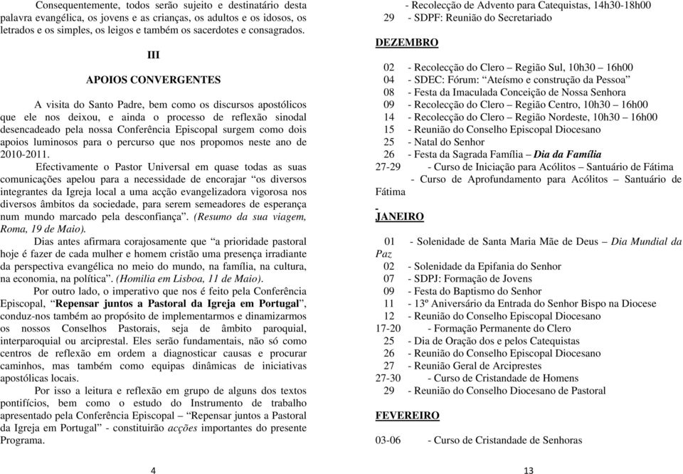 III APOIOS CONVERGENTES A visita do Santo Padre, bem como os discursos apostólicos que ele nos deixou, e ainda o processo de reflexão sinodal desencadeado pela nossa Conferência Episcopal surgem como