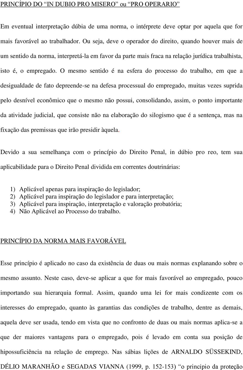 O mesmo sentido é na esfera do processo do trabalho, em que a desigualdade de fato depreende-se na defesa processual do empregado, muitas vezes suprida pelo desnível econômico que o mesmo não possui,