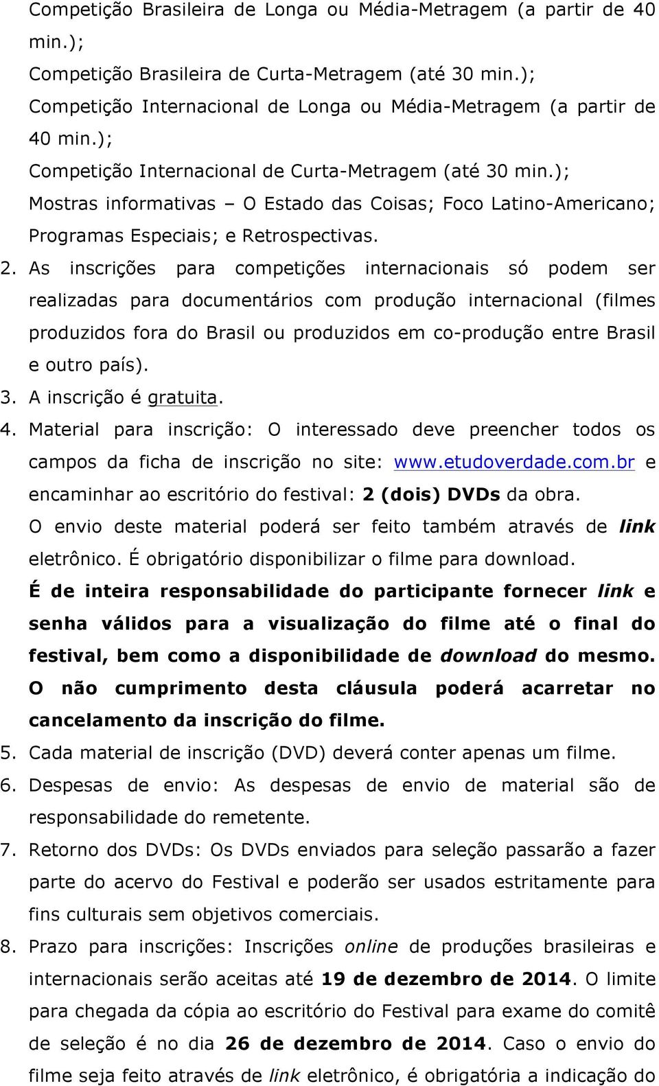 As inscrições para competições internacionais só podem ser realizadas para documentários com produção internacional (filmes produzidos fora do Brasil ou produzidos em co-produção entre Brasil e outro