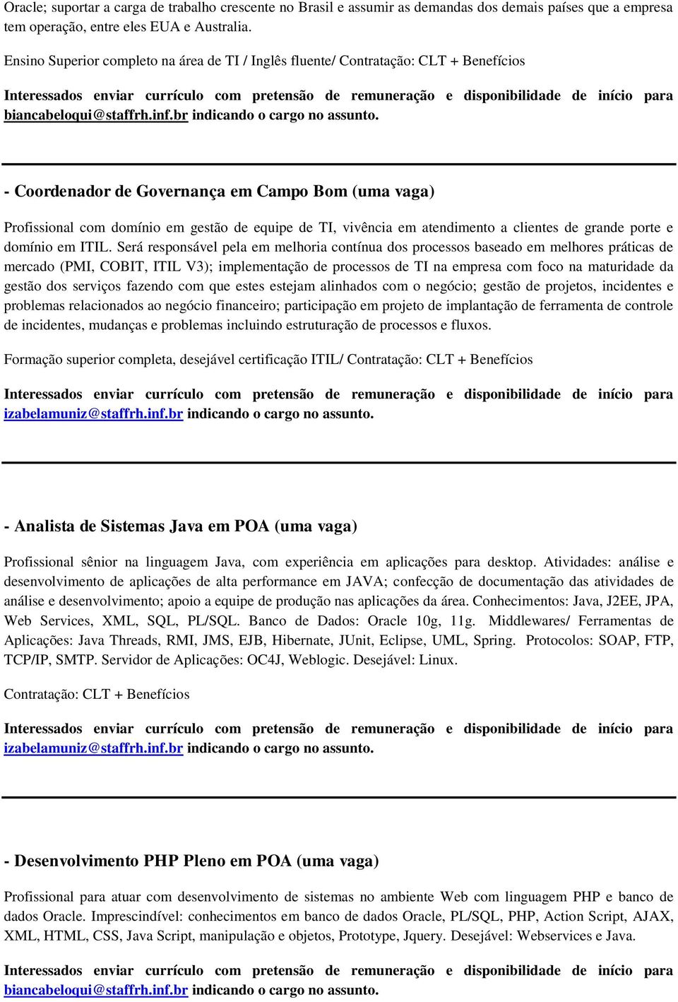 - Coordenador de Governança em Campo Bom (uma vaga) Profissional com domínio em gestão de equipe de TI, vivência em atendimento a clientes de grande porte e domínio em ITIL.