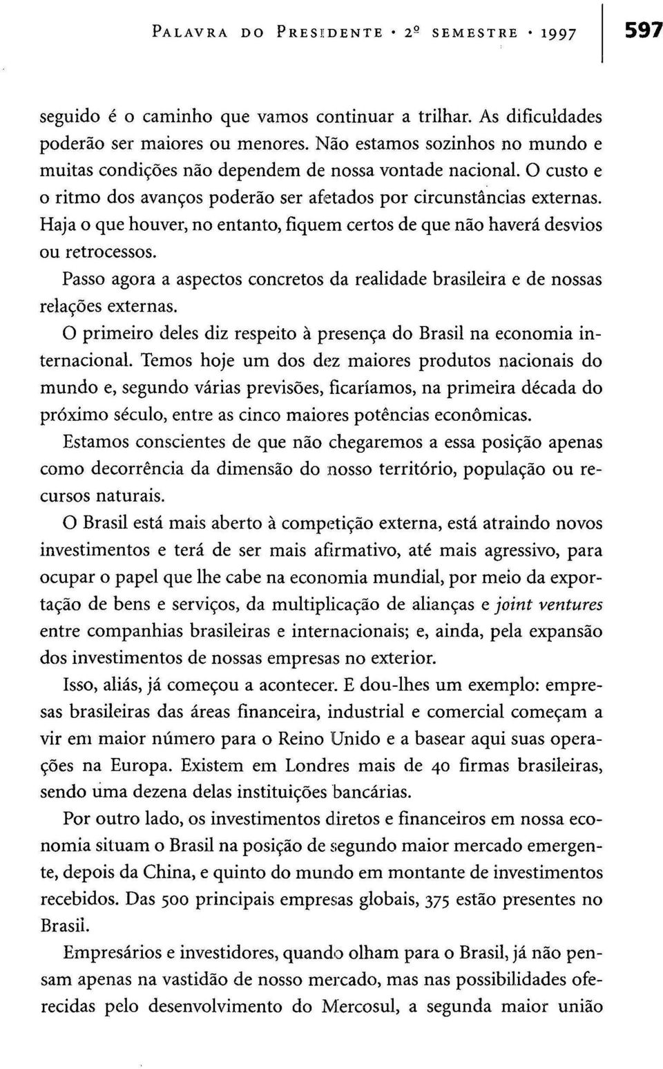 Haja o que houver, no entanto, fiquem certos de que não haverá desvios ou retrocessos. Passo agora a aspectos concretos da realidade brasileira e de nossas relações externas.