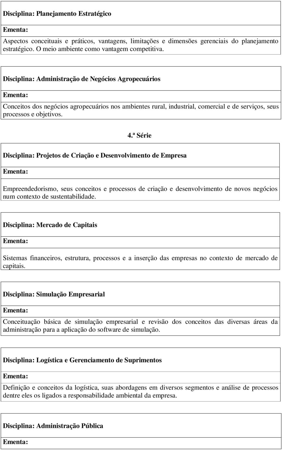 ª Série Disciplina: Projetos de Criação e Desenvolvimento de Empresa Empreendedorismo, seus conceitos e processos de criação e desenvolvimento de novos negócios num contexto de sustentabilidade.