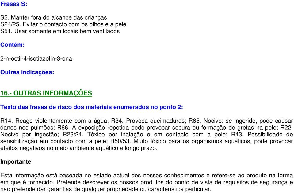 Reage violentamente com a água; R34. Provoca queimaduras; R65. Nocivo: se ingerido, pode causar danos nos pulmões; R66. A exposição repetida pode provocar secura ou formação de gretas na pele; R22.