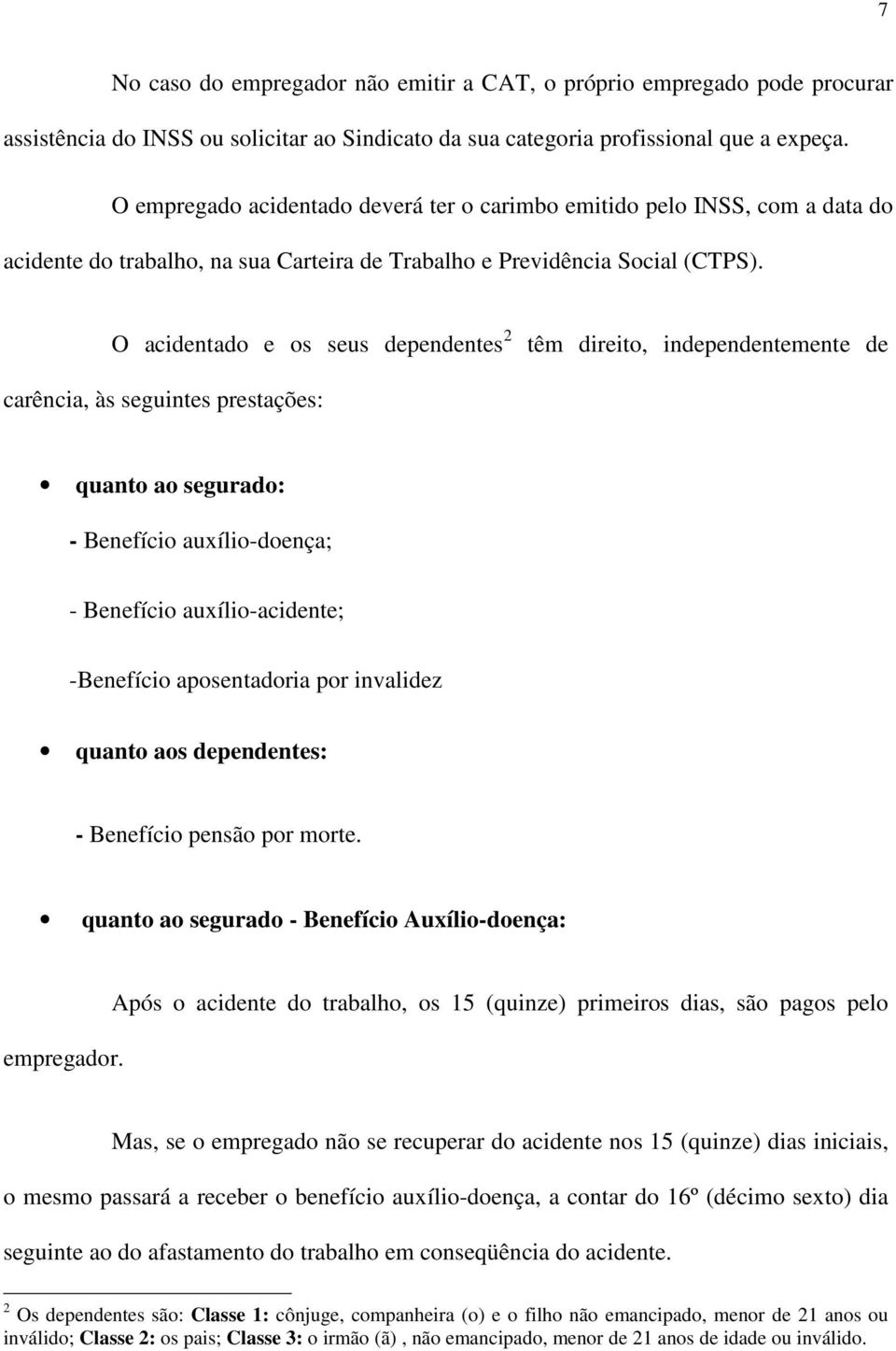 O acidentado e os seus dependentes 2 têm direito, independentemente de carência, às seguintes prestações: quanto ao segurado: - Benefício auxílio-doença; - Benefício auxílio-acidente; -Benefício