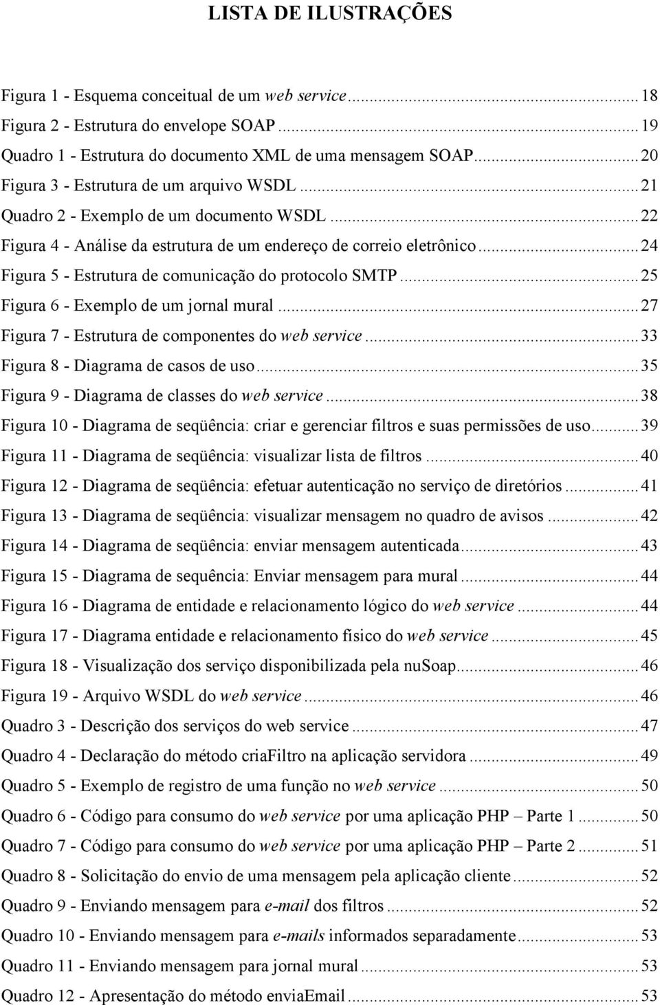 ..24 Figura 5 - Estrutura de comunicação do protocolo SMTP...25 Figura 6 - Exemplo de um jornal mural...27 Figura 7 - Estrutura de componentes do web service...33 Figura 8 - Diagrama de casos de uso.