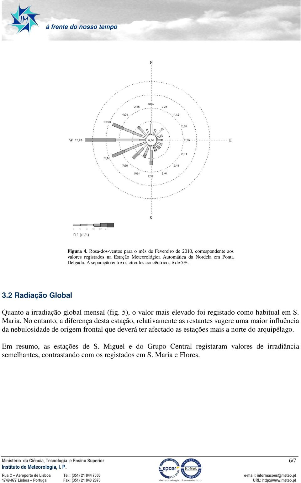 No entanto, a diferença desta estação, relativamente as restantes sugere uma maior influência da nebulosidade de origem frontal que deverá ter afectado as estações mais a norte do