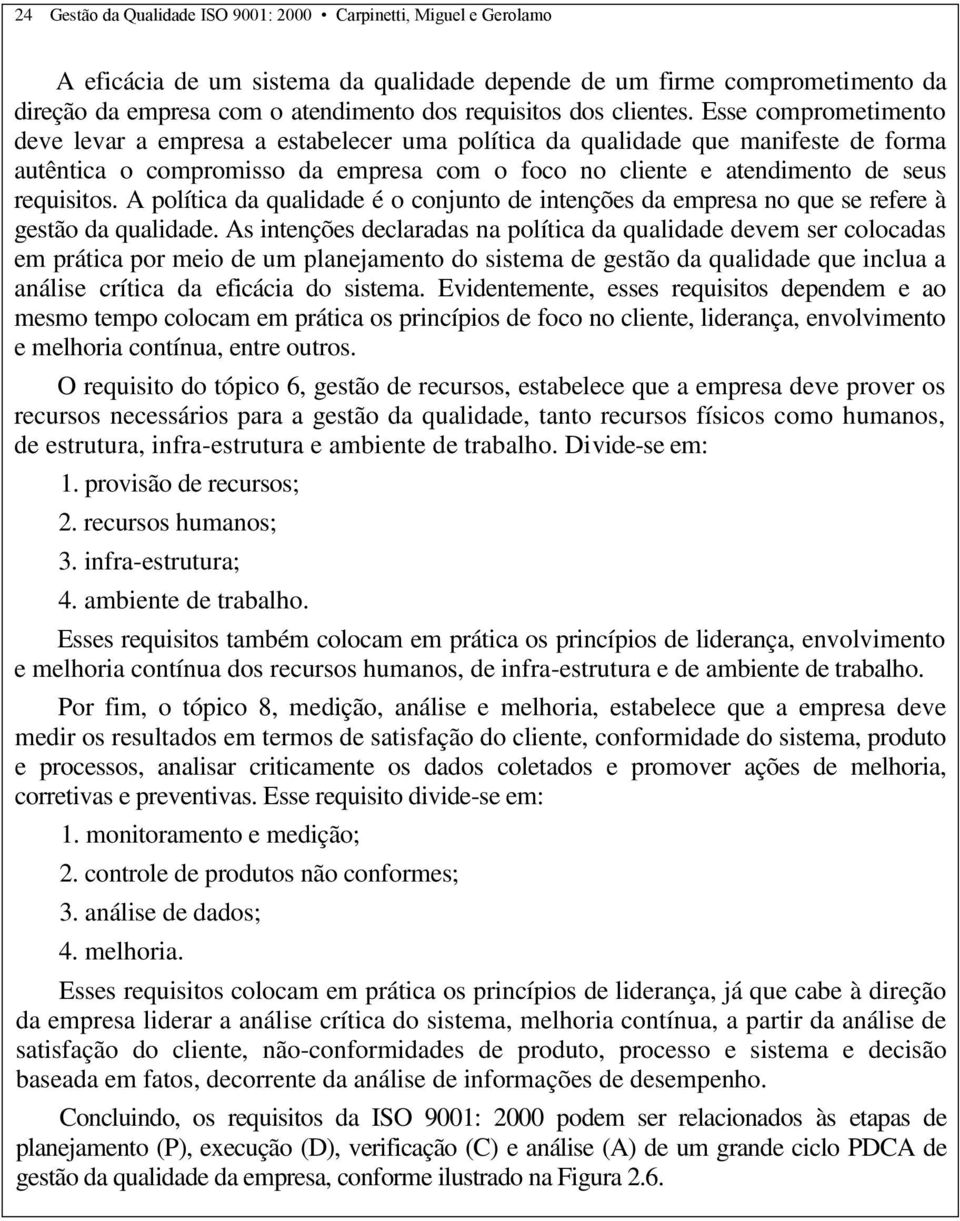 Esse comprometimento deve levar a empresa a estabelecer uma política da qualidade que manifeste de forma autêntica o compromisso da empresa com o foco no cliente e atendimento de seus requisitos.