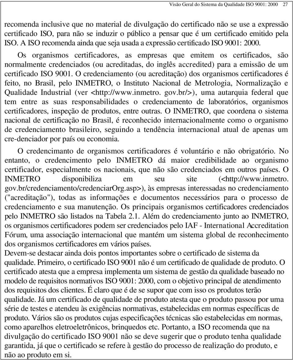 Os organismos certificadores, as empresas que emitem os certificados, são normalmente credenciados (ou acreditadas, do inglês accredited) para a emissão de um certificado ISO 9001.