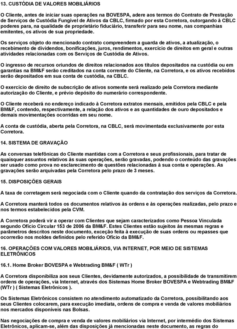 Os serviços objeto do mencionado contrato compreendem a guarda de ativos, a atualização, o recebimento de dividendos, bonificações, juros, rendimentos, exercício de direitos em geral e outras