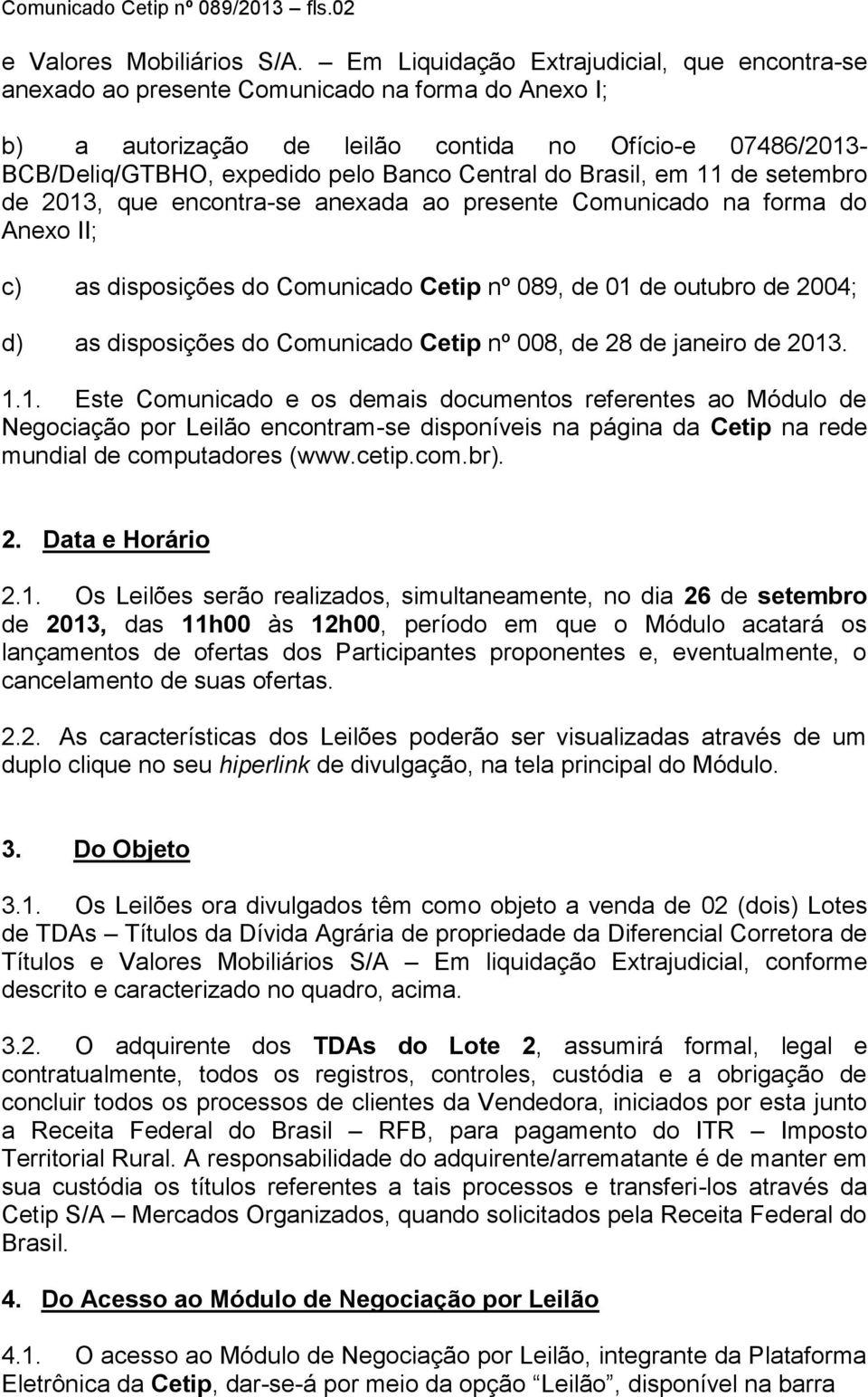 Central do Brasil, em 11 de setembro de 2013, que encontra-se anexada ao presente Comunicado na forma do Anexo II; c) as disposições do Comunicado Cetip nº 089, de 01 de outubro de 2004; d) as