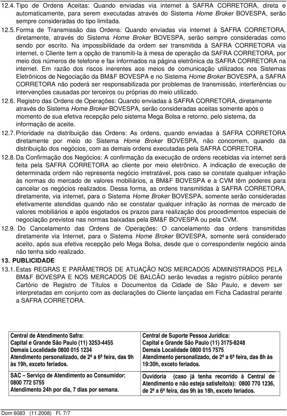 Na impossibilidade da ordem ser transmitida à SAFRA CORRETORA via internet, o Cliente tem a opção de transmiti-la à mesa de operação da SAFRA CORRETORA, por meio dos números de telefone e fax