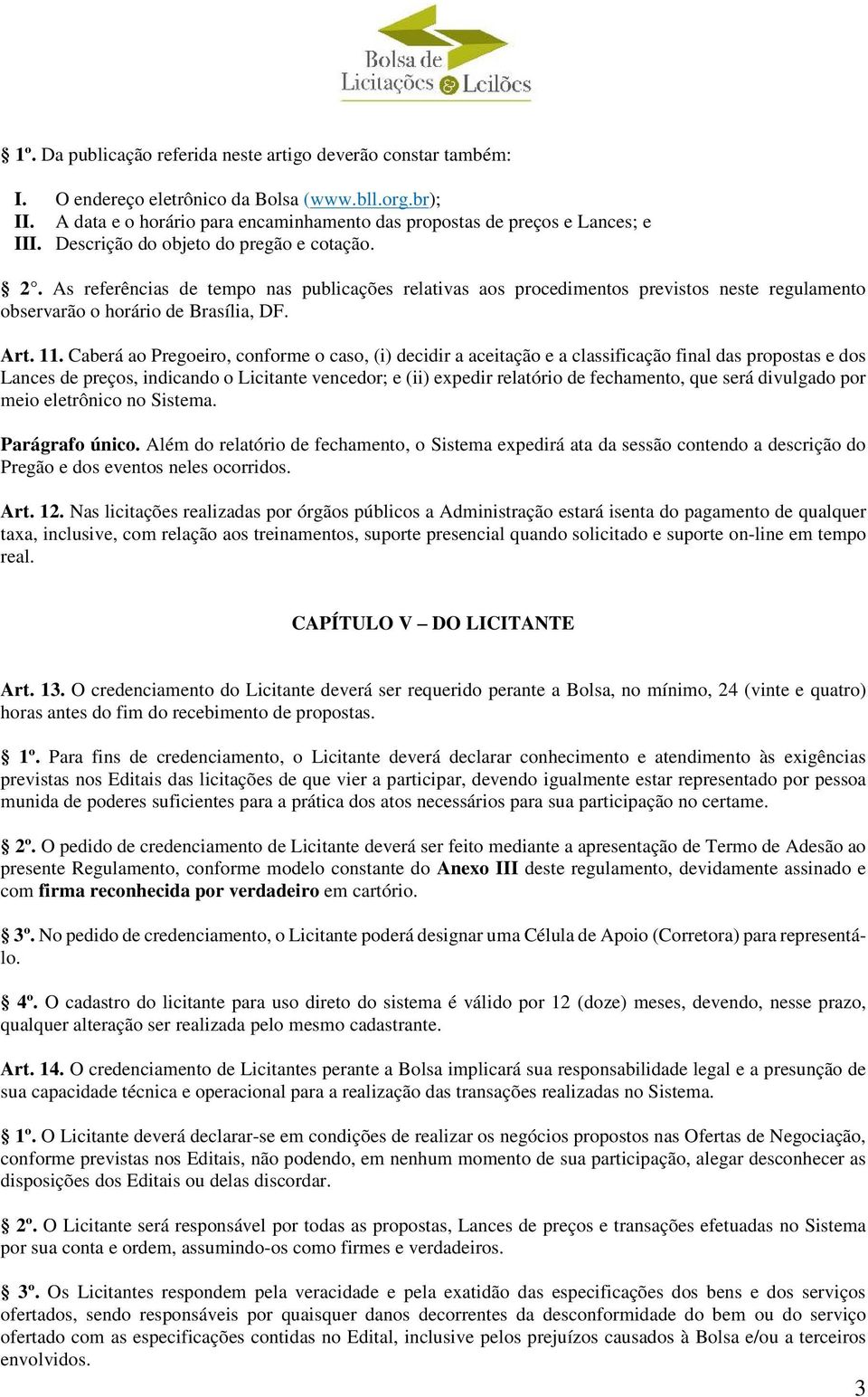 Caberá ao Pregoeiro, conforme o caso, (i) decidir a aceitação e a classificação final das propostas e dos Lances de preços, indicando o Licitante vencedor; e (ii) expedir relatório de fechamento, que