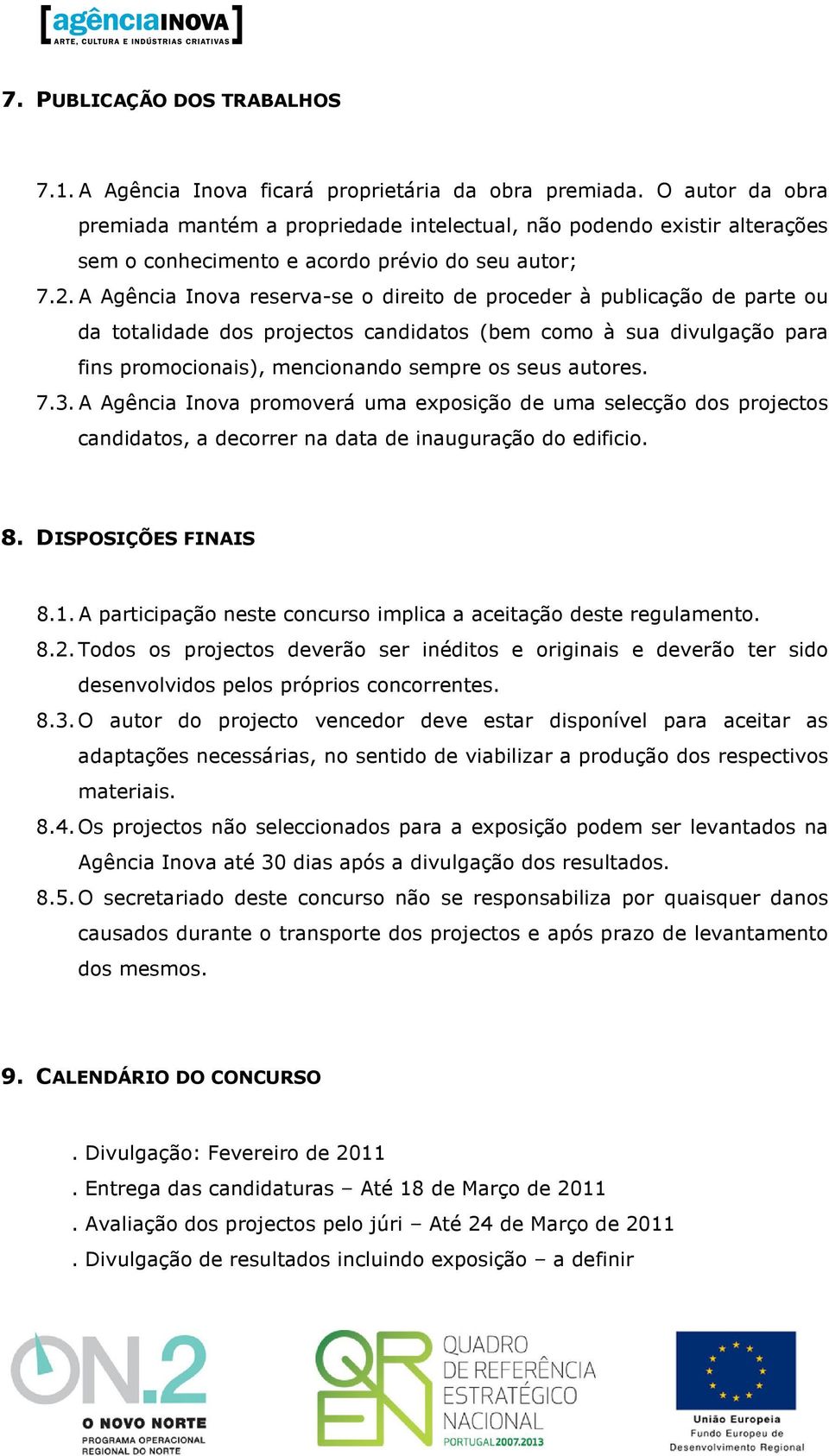 A Agência Inova reserva-se o direito de proceder à publicação de parte ou da totalidade dos projectos candidatos (bem como à sua divulgação para fins promocionais), mencionando sempre os seus autores.