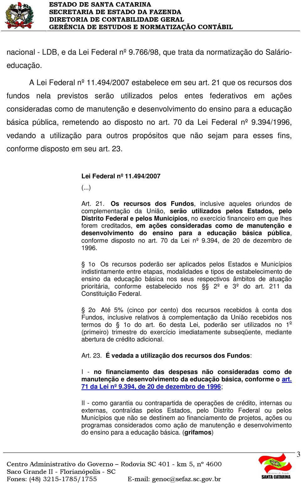 disposto no art. 70 da Lei Federal nº 9.394/1996, vedando a utilização para outros propósitos que não sejam para esses fins, conforme disposto em seu art. 23. Lei Federal nº 11.494/2007 Art. 21.