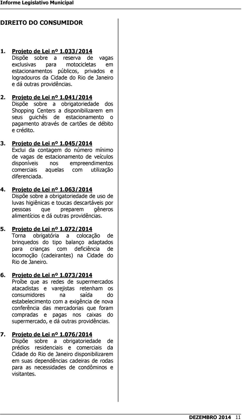 041/2014 Dispõe sobre a obrigatoriedade dos Shopping Centers a disponibilizarem em seus guichês de estacionamento o pagamento através de cartões de débito e crédito. 3. Projeto de Lei nº 1.