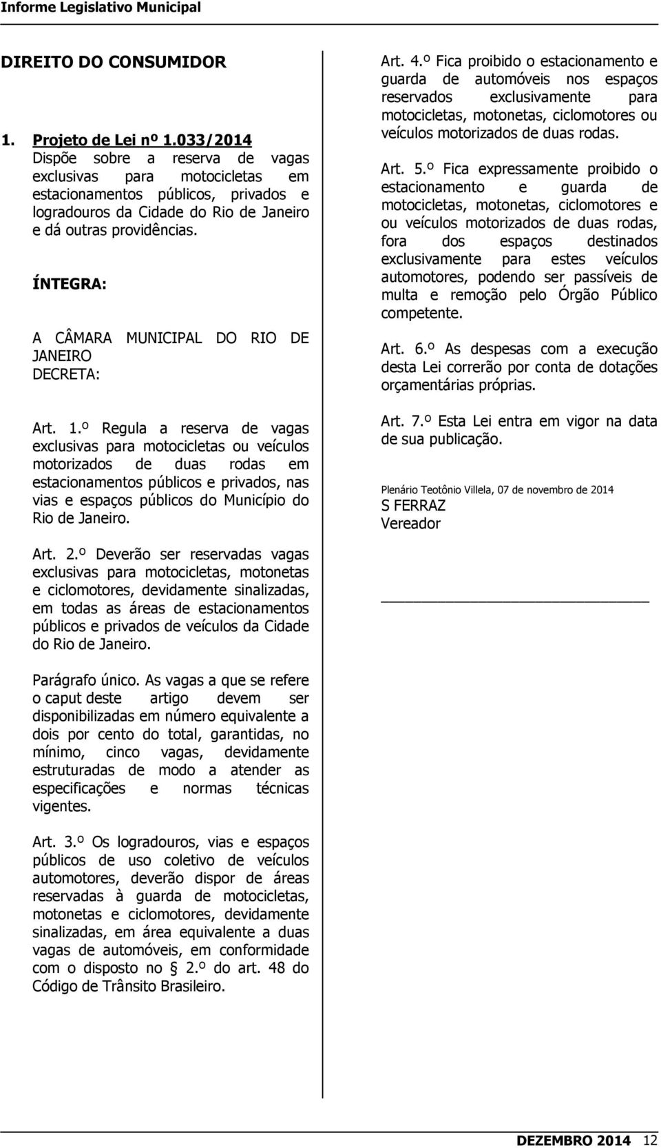 º Regula a reserva de vagas exclusivas para motocicletas ou veículos motorizados de duas rodas em estacionamentos públicos e privados, nas vias e espaços públicos do Município do Rio de Janeiro. Art.