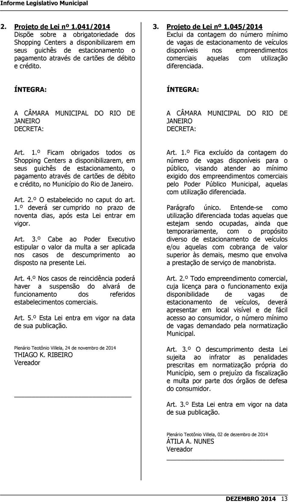 045/2014 Exclui da contagem do número mínimo de vagas de estacionamento de veículos disponíveis nos empreendimentos comerciais aquelas com utilização diferenciada. Art. 1.