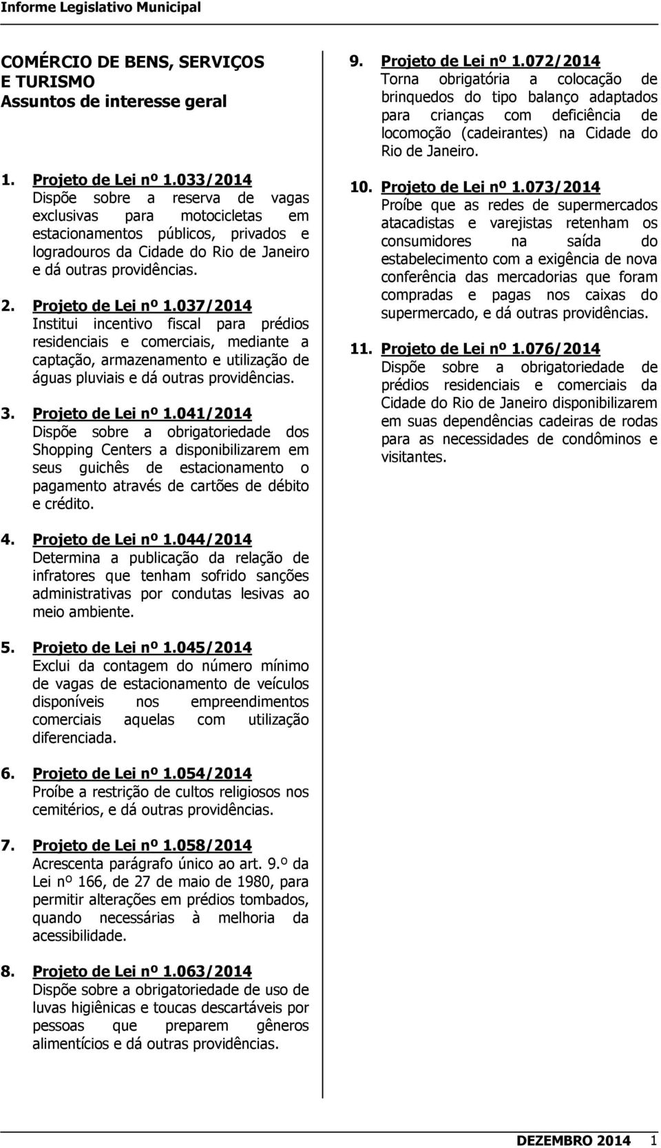 037/2014 Institui incentivo fiscal para prédios residenciais e comerciais, mediante a captação, armazenamento e utilização de águas pluviais e dá outras providências. 3. Projeto de Lei nº 1.