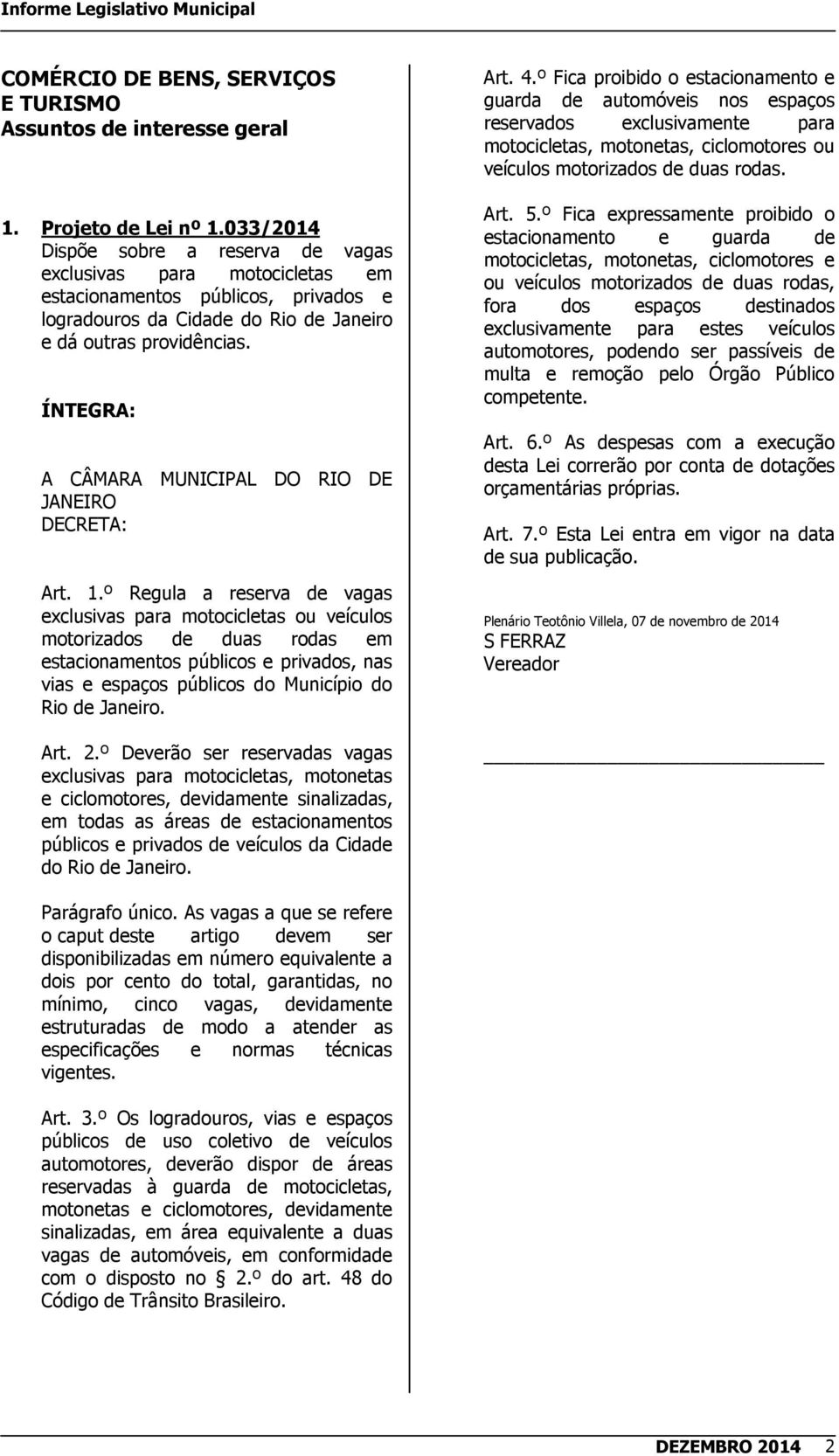 º Regula a reserva de vagas exclusivas para motocicletas ou veículos motorizados de duas rodas em estacionamentos públicos e privados, nas vias e espaços públicos do Município do Rio de Janeiro. Art.